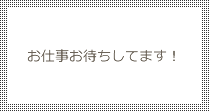 お仕事お待ちしてます！